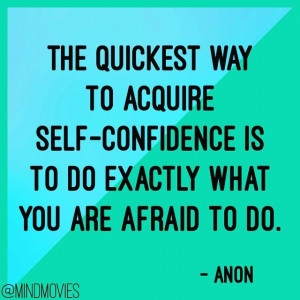 The quickest way to acquire self-confidence is to do exactly what you ...