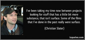... that I've done in the past really were surface. - Christian Slater