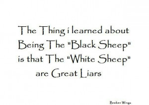 ... about being the black sheep is that the white sheep are great liars