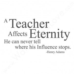 ... He can never tell where his influence stops. - Wall Quotes #Teaching