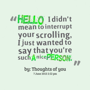 ... your scrolling, i just wanted to say that you're such a nice person