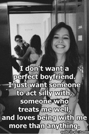 don't want a perfect boyfriend. I just want someone to act silly ...