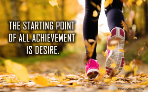 The starting point of all achievement is desire.