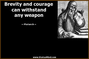 Brevity and courage can withstand any weapon - Plutarch Quotes ...
