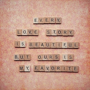 Every love story is beautiful but ours is my favorite