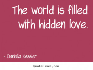 ... picture quotes - The world is filled with hidden love. - Love quote