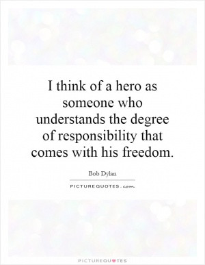 think of a hero as someone who understands the degree of ...