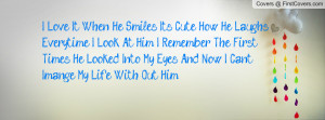 Love It When He Smiles, Its Cute How He Laughs, Everytime I Look At ...