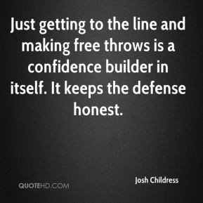 ... throws is a confidence builder in itself. It keeps the defense honest