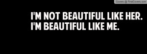 not beautiful like her.i'm beautiful like me. , Pictures