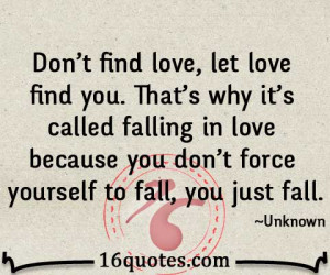 let love find you. That's why it's called falling in love because you ...