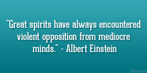Great spirits have always encountered violent opposition from mediocre ...