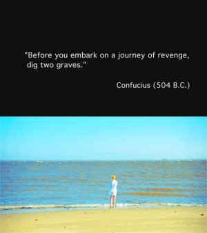 Before you embark on a journey of revenge, dig two graves.