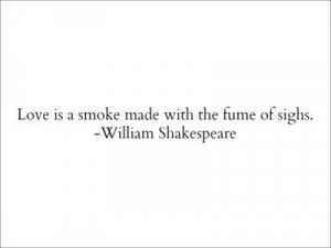 Love is a smoke made with the fume of sighs.