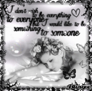 ... everything to everyone, but I would like to be something to someone