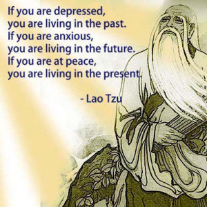 ... future. If you are at peace, you are living in the present. -Lao Tzu