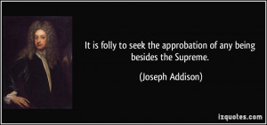... the approbation of any being besides the Supreme. - Joseph Addison