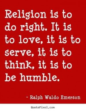 ... . It is to love, it is to serve, it is to think, it is to be humble