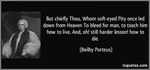 But chiefly Thou, Whom soft-eyed Pity once led down from Heaven To ...