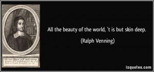 All the beauty of the world, 't is but skin deep. - Ralph Venning