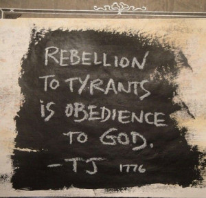 Rebellion to tyrants is obedience to God. Thomas Jefferson 1776