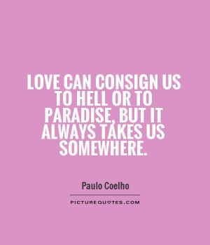Love can consign us to hell or to paradise, but it always takes us ...