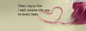 when i say 'i'm fine.'i want someone who says:'be honest baby ...