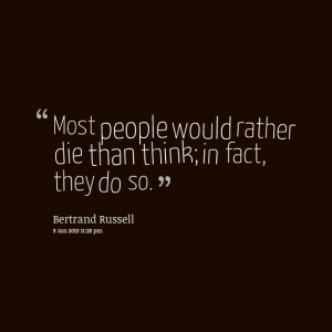 Quotes Picture: most people would rather die than think; in fact, they ...