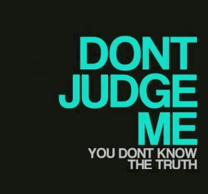 Don't judge me you don't know the truth
