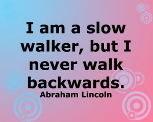 am a slow walker, but I never walk backwards.
