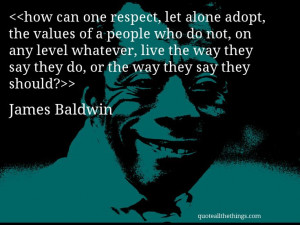 James Baldwin - quote-how can one respect, let alone adopt, the values ...