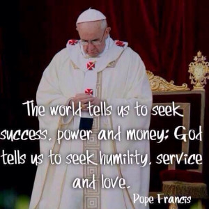 ... ; God tells us to seek humility, service, and love. --- Pope Francis