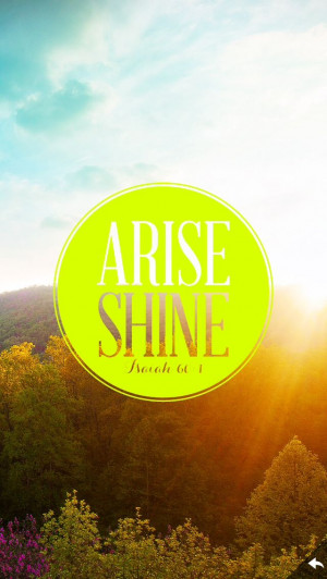 Isaiah 60:1 ~“Arise, shine, for your light has come, and the glory ...