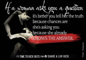 If a woman asks you a question it's better you tell her the truth ...