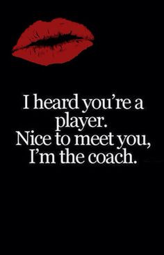 ... romance quote: i heard you're a player. Nice to meet you,i'm the coach
