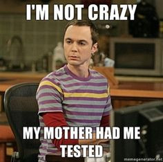 my mom didn't have me tested.... & I'm pretty sure I'm crazy More