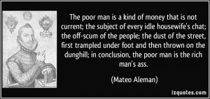 ... ; in conclusion, the poor man is the rich man's ass. - Mateo Aleman
