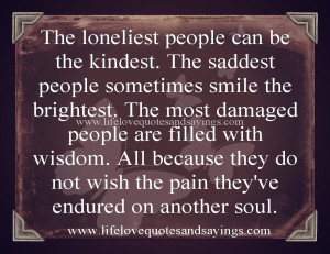 people can be the kindest. The saddest people sometimes smile ...