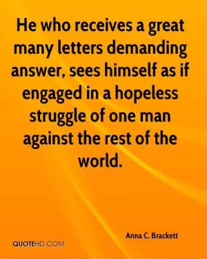 He who receives a great many letters demanding answer, sees himself as ...