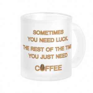 Sometimes you need luck. . . . coffee – quote coffee mugs