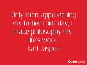 karl jaspers quotes only then approaching my fortieth birthday i made ...