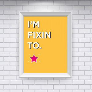 Southern Sayings: I'm Fixin To. (Digital Print)