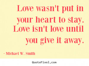 ... quotes about love - Love wasn't put in your heart to stay. love isn't