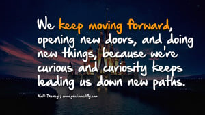 We keep moving forward, opening new doors, and doing new things ...