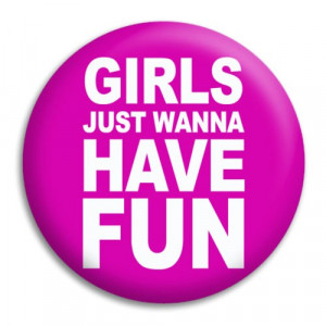 Home Girls Just Wanna Have Fun Button Badge