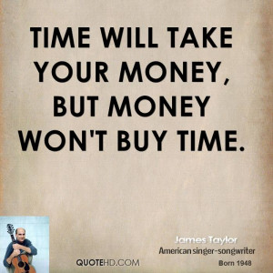 Time will take your money, but money won't buy time.