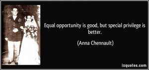 Equal opportunity is good, but special privilege is better. - Anna ...