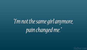 not the same girl anymore, pain changed me.”