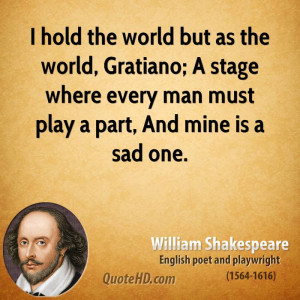 hold the world but as the world, Gratiano; A stage where every man ...