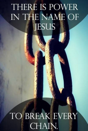 There is power in the Name of Jesus to break EVERY chain!